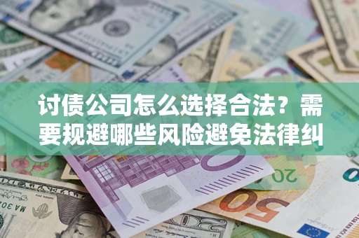 济南讨债公司怎么选择合法?需要规避哪些风险避免法律纠纷? 济南讨债公司怎么选择合法?需要规避哪些风险避免法律纠纷?