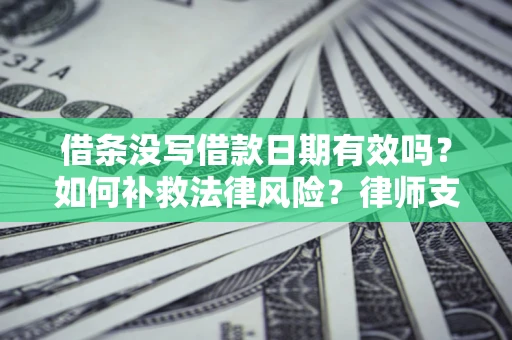 济南借条没写借款日期有效吗？如何补救法律风险？律师支招