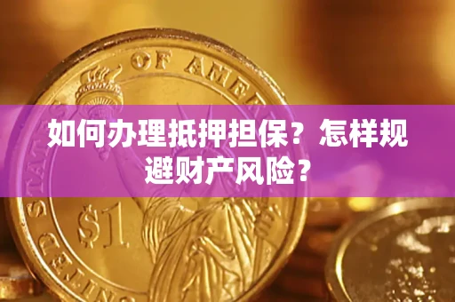 济南如何办理抵押担保？怎样规避财产风险？