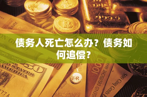 济南债务人死亡怎么办？债务如何追偿？
