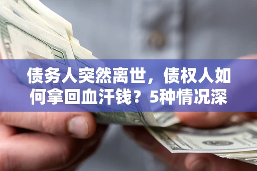 济南债务人突然离世，债权人如何拿回血汗钱？5种情况深度解析