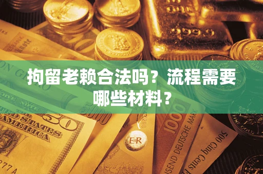 济南拘留老赖合法吗？流程需要哪些材料？