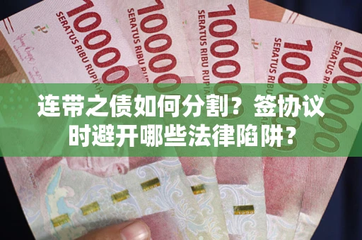 济南连带之债如何分割？签协议时避开哪些法律陷阱？
