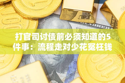 济南打官司讨债前必须知道的5件事：流程走对少花冤枉钱