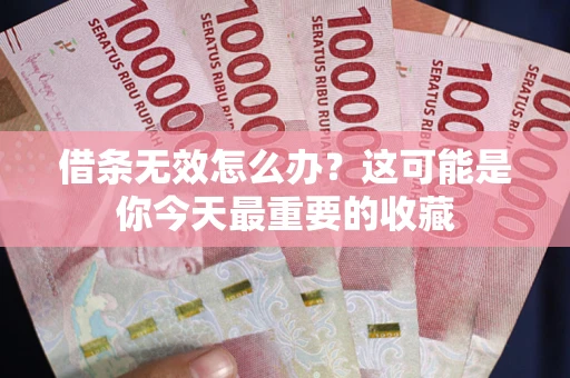 济南借条无效怎么办？这可能是你今天最重要的收藏