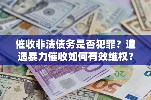 济南催收非法债务是否犯罪？遭遇暴力催收如何有效维权？