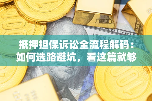 济南抵押担保诉讼全流程解码：如何选路避坑，看这篇就够了
