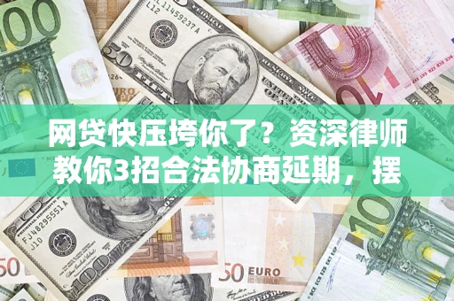 济南网贷快压垮你了？资深律师教你3招合法协商延期，摆脱暴力催收！