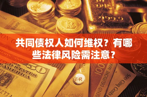 济南共同债权人如何维权？有哪些法律风险需注意？