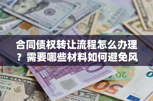 济南合同债权转让流程怎么办理？需要哪些材料如何避免风险？