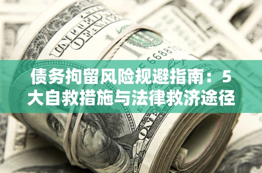 济南债务拘留风险规避指南：5大自救措施与法律救济途径