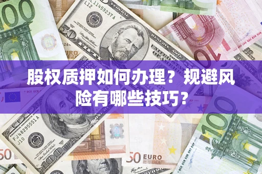 济南股权质押如何办理？规避风险有哪些技巧？