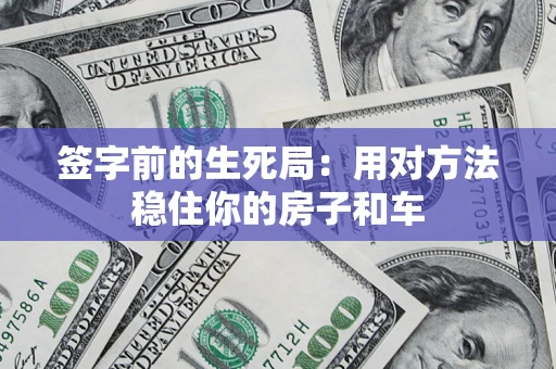 济南签字前的生死局：用对方法稳住你的房子和车