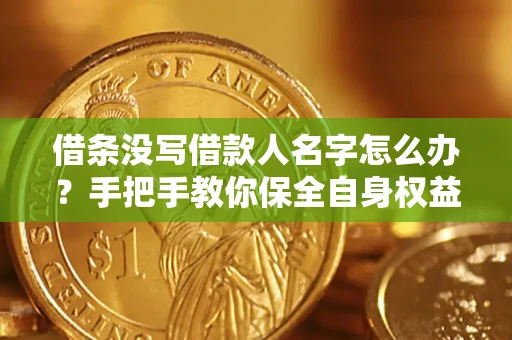 济南借条没写借款人名字怎么办？手把手教你保全自身权益