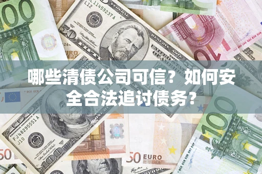 济南哪些清债公司可信？如何安全合法追讨债务？