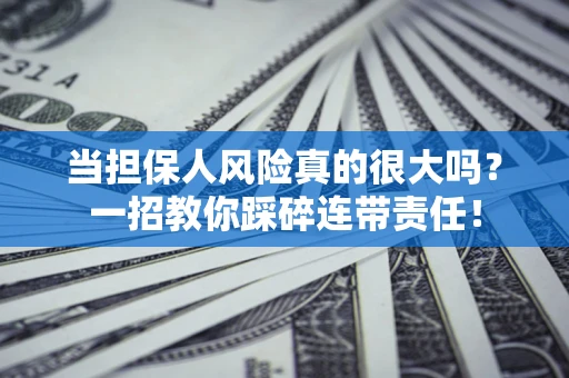 济南当担保人风险真的很大吗？一招教你踩碎连带责任！