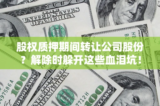 济南股权质押期间转让公司股份？解除时躲开这些血泪坑！