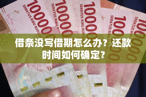 济南借条没写借期怎么办？还款时间如何确定？