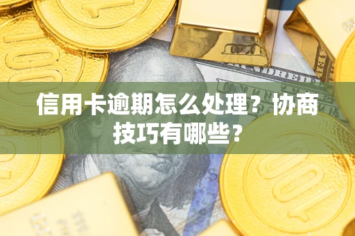 济南信用卡逾期怎么处理？协商技巧有哪些？