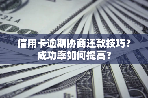 济南信用卡逾期协商还款技巧？成功率如何提高？