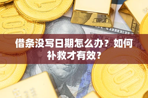 济南借条没写日期怎么办？如何补救才有效？