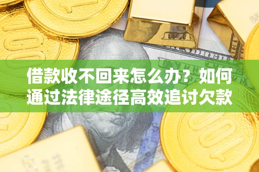 济南借款收不回来怎么办？如何通过法律途径高效追讨欠款？