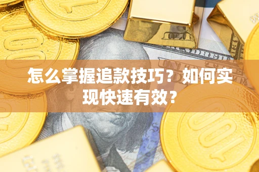 济南怎么掌握追款技巧？如何实现快速有效？