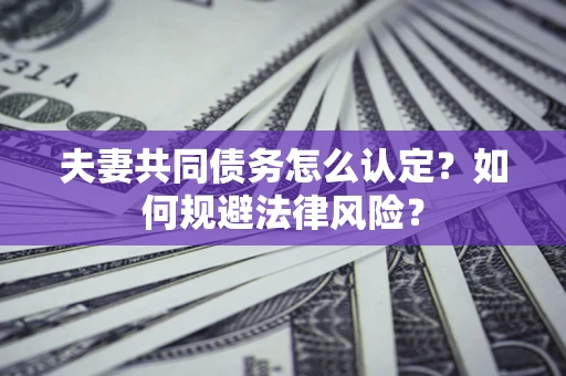 济南夫妻共同债务怎么认定？如何规避法律风险？