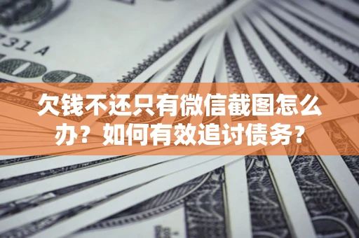 济南欠钱不还只有微信截图怎么办？如何有效追讨债务？
