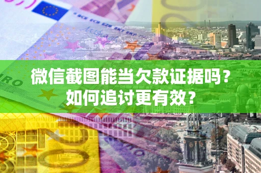 济南微信截图能当欠款证据吗？如何追讨更有效？
