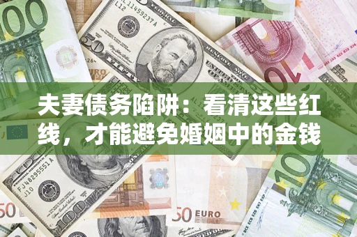 济南夫妻债务陷阱：看清这些红线，才能避免婚姻中的金钱危机