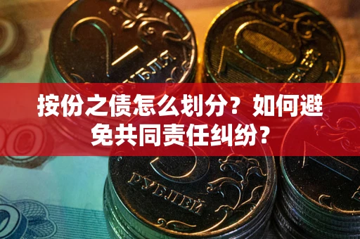 济南按份之债怎么划分？如何避免共同责任纠纷？
