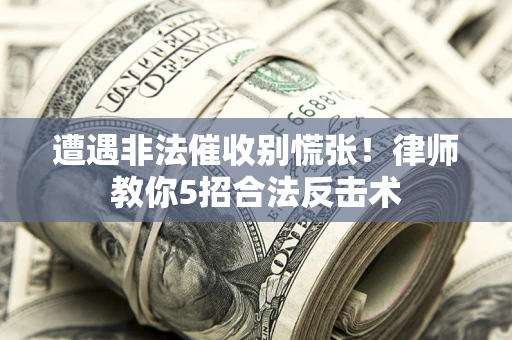 济南遭遇非法催收别慌张！律师教你5招合法反击术