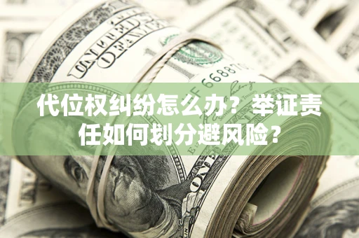 济南代位权纠纷怎么办？举证责任如何划分避风险？
