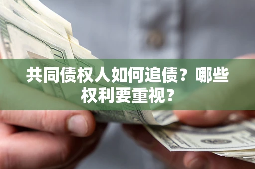 济南共同债权人如何追债？哪些权利要重视？