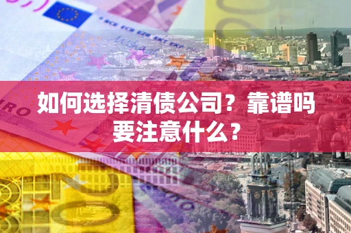 济南如何选择清债公司？靠谱吗要注意什么？