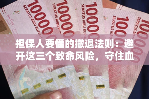 济南担保人要懂的撤退法则：避开这三个致命风险，守住血汗钱