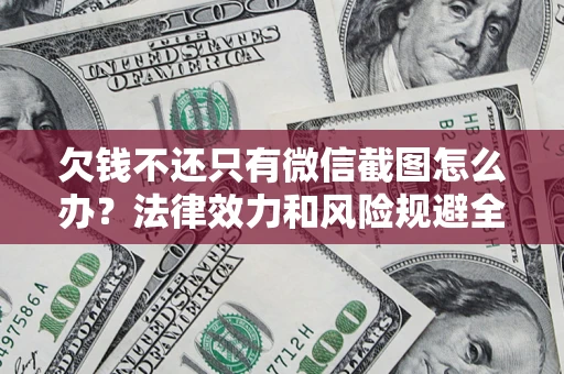 济南欠钱不还只有微信截图怎么办？法律效力和风险规避全解析