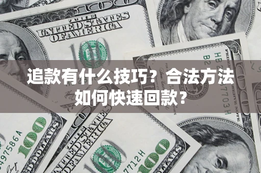 济南追款有什么技巧？合法方法如何快速回款？