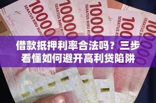 济南借款抵押利率合法吗？三步看懂如何避开高利贷陷阱
