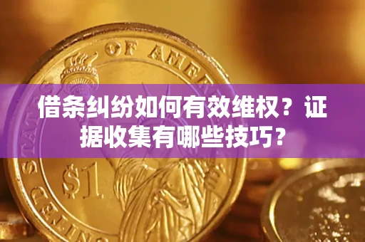 济南借条纠纷如何有效维权？证据收集有哪些技巧？