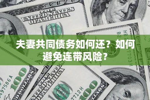 济南夫妻共同债务如何还？如何避免连带风险？