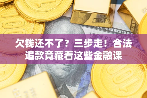 济南欠钱还不了？三步走！合法追款竟藏着这些金融课