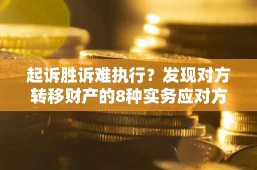 济南起诉胜诉难执行？发现对方转移财产的8种实务应对方案