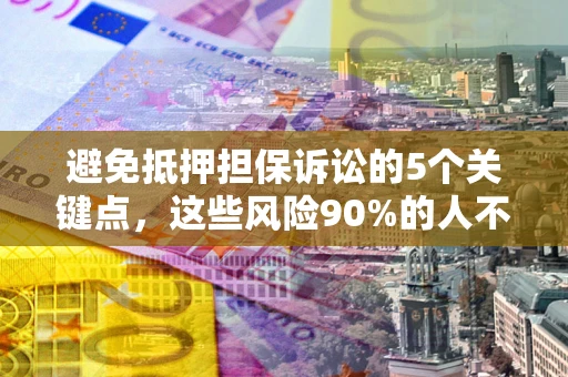 济南避免抵押担保诉讼的5个关键点，这些风险90%的人不知道！
