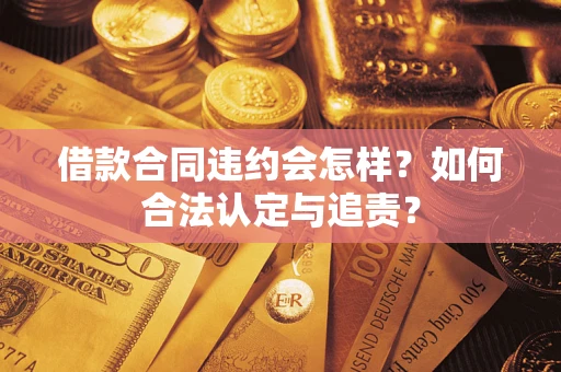 济南借款合同违约会怎样？如何合法认定与追责？