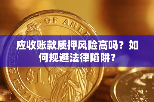 济南应收账款质押风险高吗？如何规避法律陷阱？