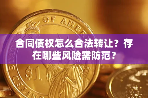 济南合同债权怎么合法转让？存在哪些风险需防范？