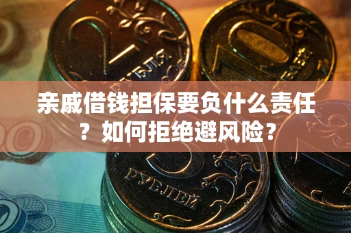 济南亲戚借钱担保要负什么责任？如何拒绝避风险？