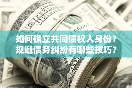 济南如何确立共同债权人身份？规避债务纠纷有哪些技巧？
